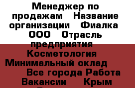 Менеджер по продажам › Название организации ­ Фиалка, ООО › Отрасль предприятия ­ Косметология › Минимальный оклад ­ 45 000 - Все города Работа » Вакансии   . Крым,Бахчисарай